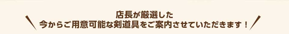 店長が厳選した今からご用意可能な剣道具をご案内させていただきます！