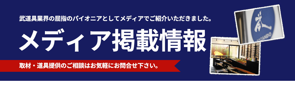 武道具業界の屈指のパイオニアとしてメディアでご紹介いただきました。メディア掲載情報~取材・道具提供のご相談はお気軽にお問合せ下さい。