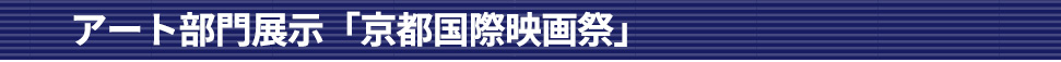 アート部門展示「京都国際映画祭」
